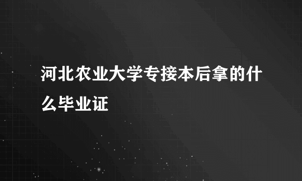 河北农业大学专接本后拿的什么毕业证