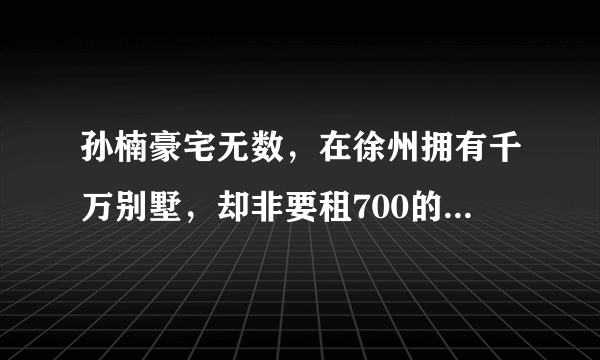 孙楠豪宅无数，在徐州拥有千万别墅，却非要租700的房子，你怎么看？