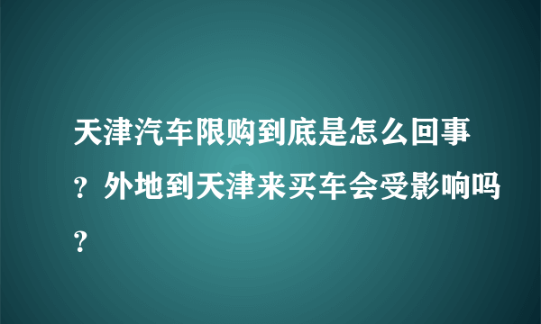 天津汽车限购到底是怎么回事？外地到天津来买车会受影响吗？