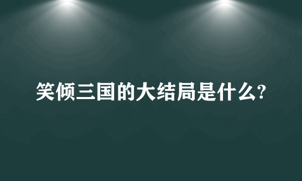笑倾三国的大结局是什么?
