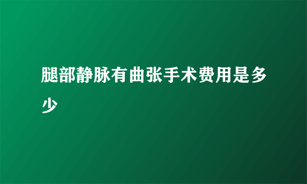 腿部静脉有曲张手术费用是多少
