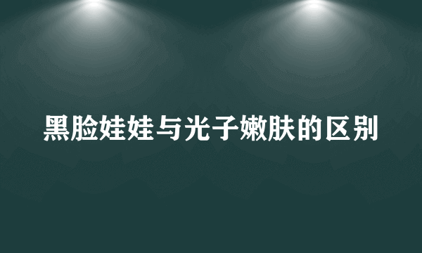 黑脸娃娃与光子嫩肤的区别