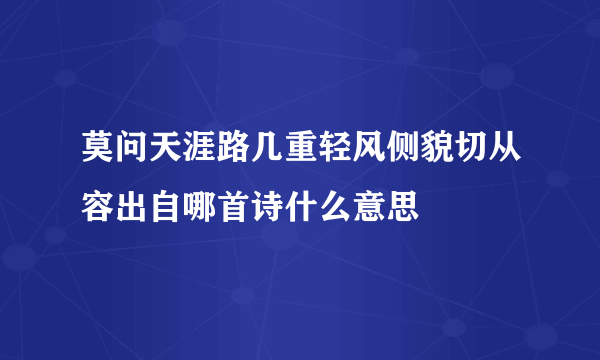 莫问天涯路几重轻风侧貌切从容出自哪首诗什么意思