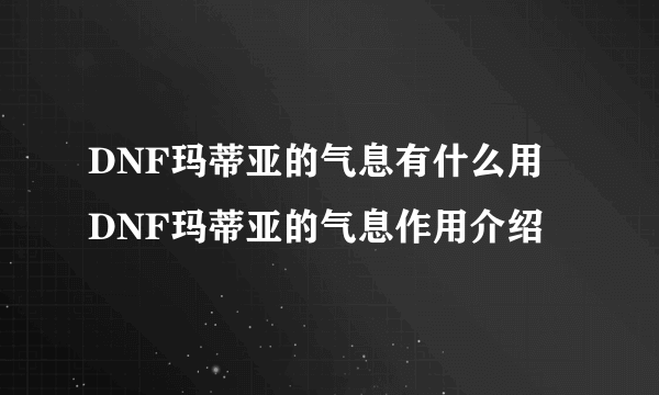 DNF玛蒂亚的气息有什么用 DNF玛蒂亚的气息作用介绍