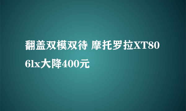 翻盖双模双待 摩托罗拉XT806lx大降400元