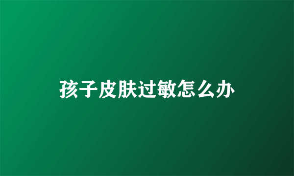 孩子皮肤过敏怎么办