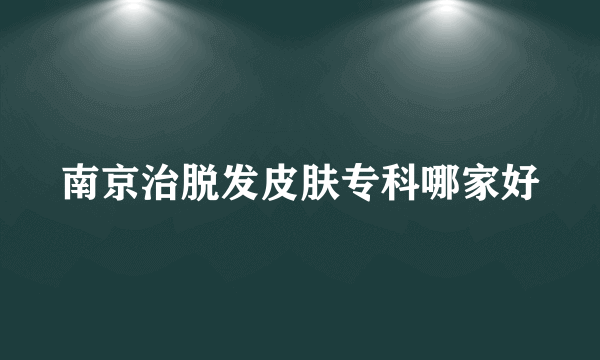 南京治脱发皮肤专科哪家好