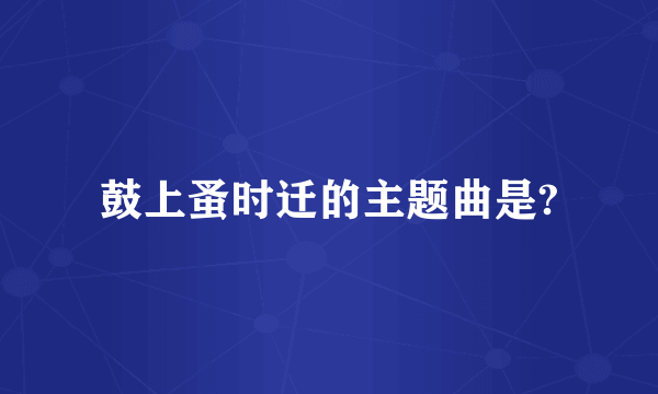 鼓上蚤时迁的主题曲是?