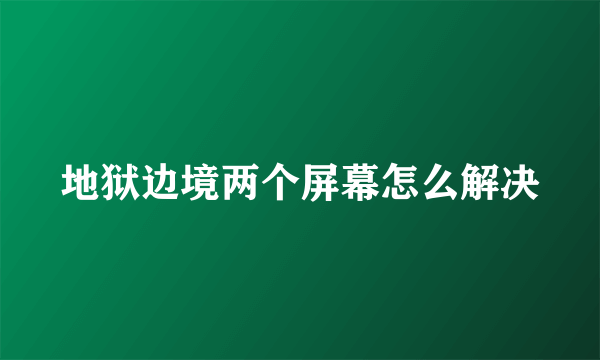 地狱边境两个屏幕怎么解决