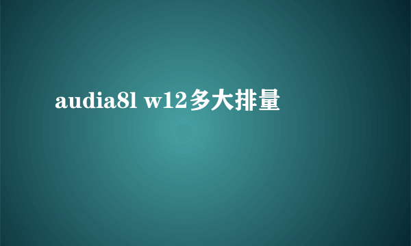 audia8l w12多大排量