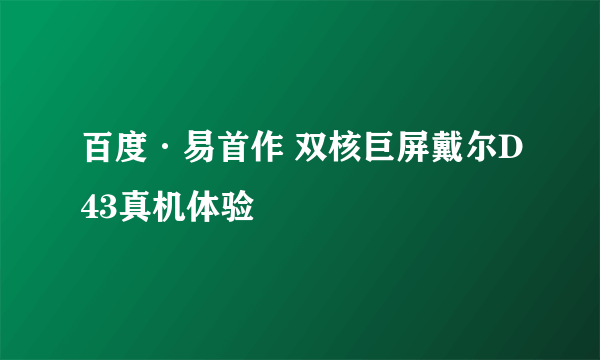 百度·易首作 双核巨屏戴尔D43真机体验