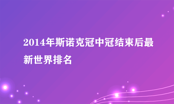 2014年斯诺克冠中冠结束后最新世界排名