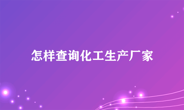 怎样查询化工生产厂家