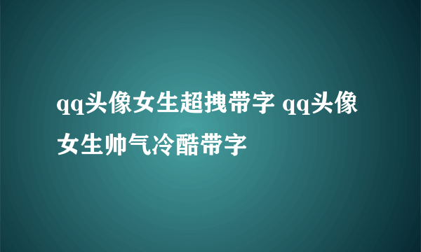 qq头像女生超拽带字 qq头像女生帅气冷酷带字