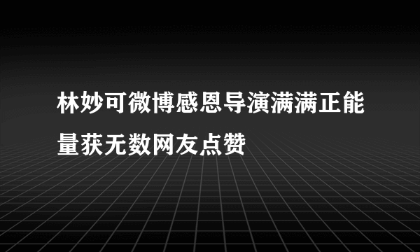 林妙可微博感恩导演满满正能量获无数网友点赞