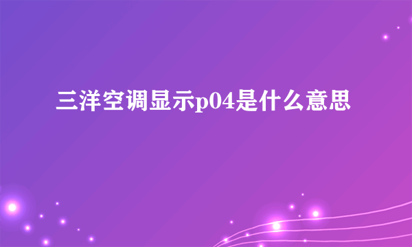 三洋空调显示p04是什么意思