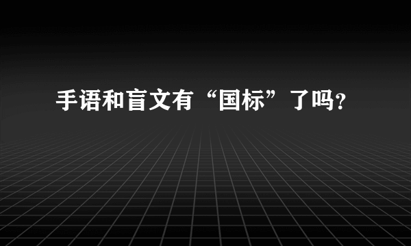 手语和盲文有“国标”了吗？