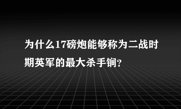 为什么17磅炮能够称为二战时期英军的最大杀手锏？