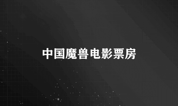 中国魔兽电影票房
