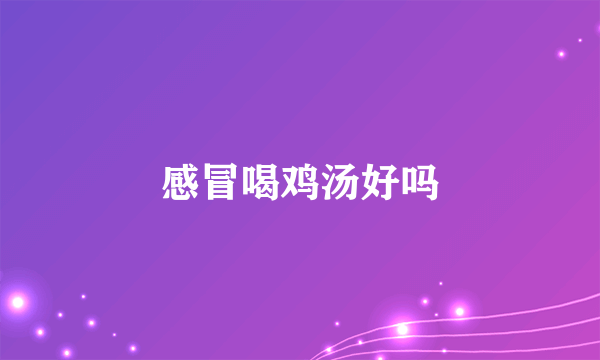 感冒喝鸡汤好吗