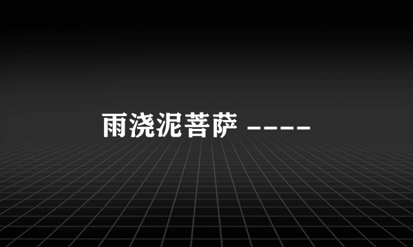 雨浇泥菩萨 ----