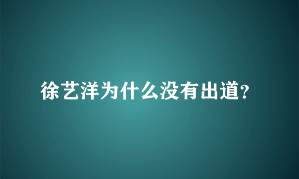 徐艺洋为什么没有出道？