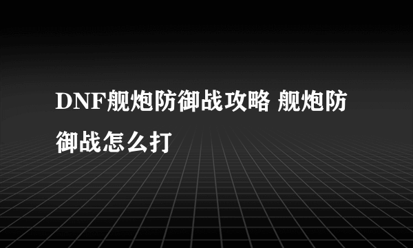 DNF舰炮防御战攻略 舰炮防御战怎么打