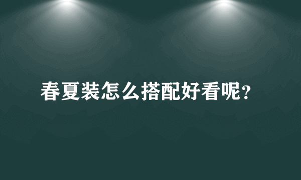 春夏装怎么搭配好看呢？