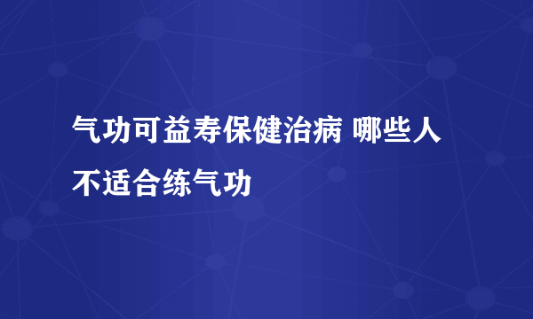 气功可益寿保健治病 哪些人不适合练气功