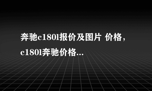 奔驰c180l报价及图片 价格，c180l奔驰价格2021款