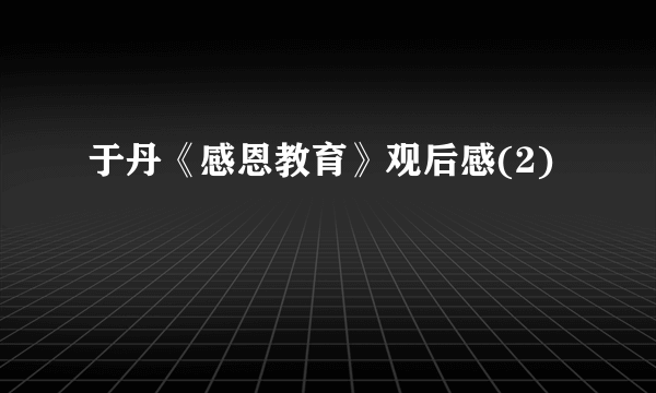 于丹《感恩教育》观后感(2)