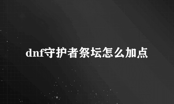 dnf守护者祭坛怎么加点