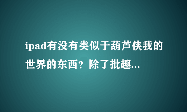 ipad有没有类似于葫芦侠我的世界的东西？除了批趣的，我没有越狱，谢谢！