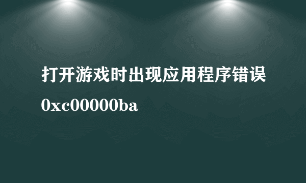 打开游戏时出现应用程序错误0xc00000ba