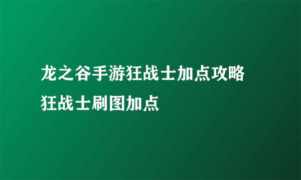 龙之谷手游狂战士加点攻略 狂战士刷图加点