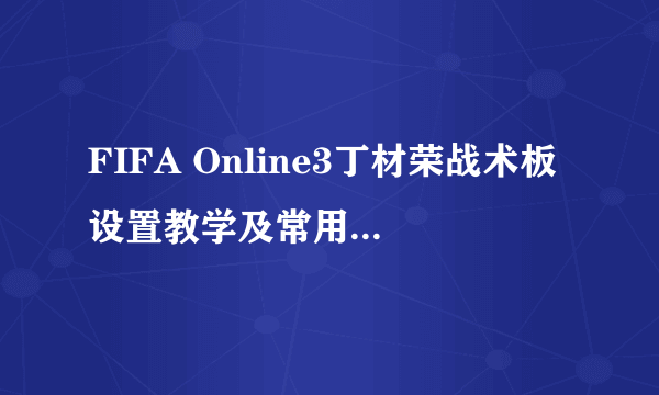 FIFA Online3丁材荣战术板设置教学及常用阵型分析