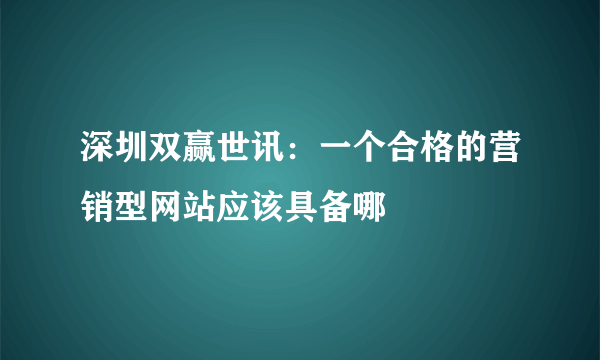 深圳双赢世讯：一个合格的营销型网站应该具备哪