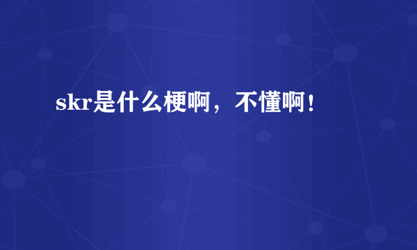 skr是什么梗啊，不懂啊！