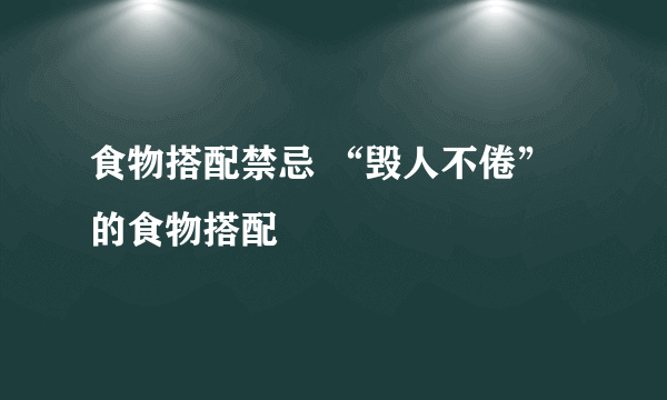 食物搭配禁忌 “毁人不倦”的食物搭配
