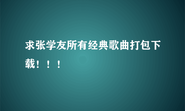 求张学友所有经典歌曲打包下载！！！