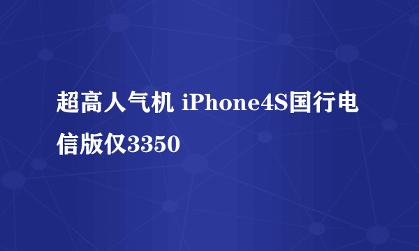 超高人气机 iPhone4S国行电信版仅3350