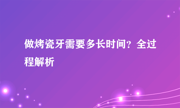 做烤瓷牙需要多长时间？全过程解析