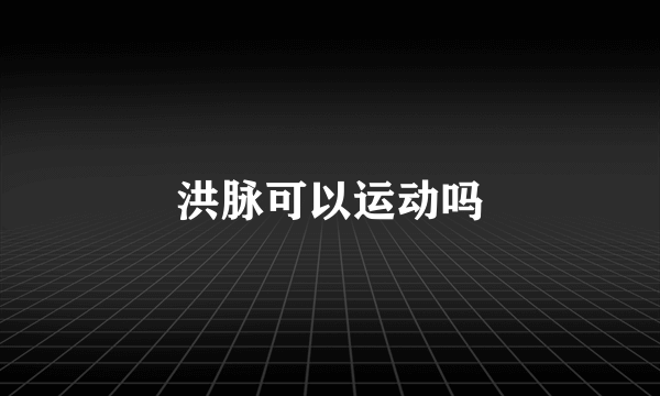 洪脉可以运动吗