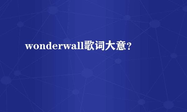 wonderwall歌词大意？