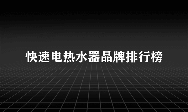 快速电热水器品牌排行榜