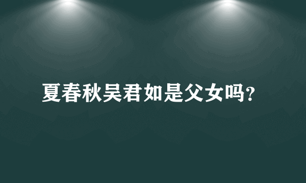 夏春秋吴君如是父女吗？