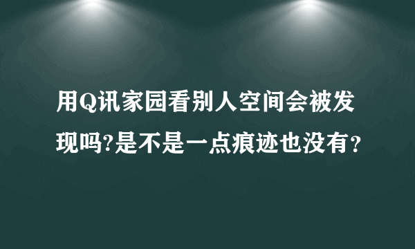 用Q讯家园看别人空间会被发现吗?是不是一点痕迹也没有？