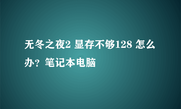 无冬之夜2 显存不够128 怎么办？笔记本电脑