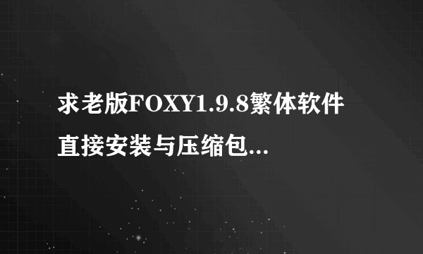 求老版FOXY1.9.8繁体软件 直接安装与压缩包的都行 谢谢各位大神
