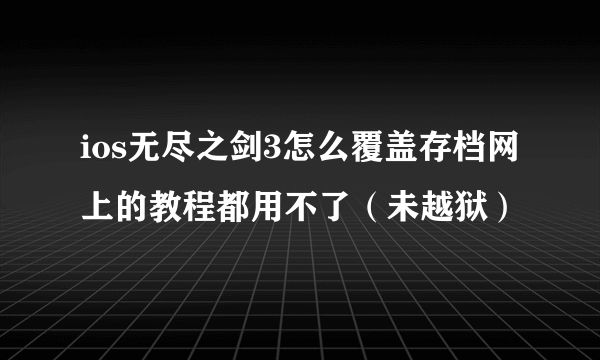 ios无尽之剑3怎么覆盖存档网上的教程都用不了（未越狱）